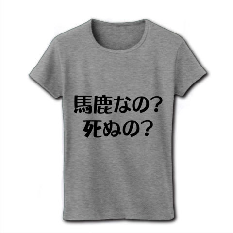 商品詳細 馬鹿なの 死ぬの レディースtシャツ グレー デザインtシャツ通販clubt