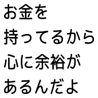 お金を持ってるから心に余裕があるんだよ デザインの全アイテム デザインtシャツ通販clubt