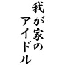 我が家のアイドル 我が家のアイドル