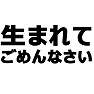 生まれてごめんなさい −ネガティブ発言− type tk 生まれてごめんなさい −ネガティブ発言− type tk