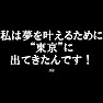 【総選挙名言集】私は夢を叶えるために東京に出てきたんです! by rie(白文字Tシャツ) 【総選挙名言集】私は夢を叶えるために東京に出てきたんです! by rie(白文字Tシャツ)