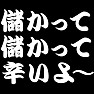 【TV名言】儲かって儲かって辛いよ〜 by TKdesign (白文字) 【TV名言】儲かって儲かって辛いよ〜 by TKdesign (白文字)