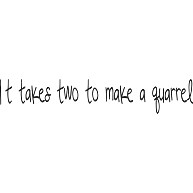 It takes two to make a quarrel　（相手のいない喧嘩はできない）