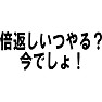 倍返しいつやるの? 今でしょ! 倍返しいつやるの? 今でしょ!