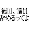 【パロディ】 徳田、議員辞めるってよ 【パロディ】 徳田、議員辞めるってよ