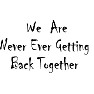 We Are Never Ever Getting Back Together We Are Never Ever Getting Back Together