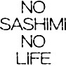NO SASHIMI NO LIFE NO SASHIMI NO LIFE