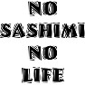 NO SASHIMI NO LIFE NO SASHIMI NO LIFE