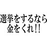 選挙をするなら、金をくれ!! 選挙をするなら、金をくれ!!
