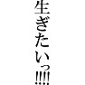 生ぎたいっ!!!! 生ぎたいっ!!!!