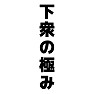 下衆の極み 下衆の極み