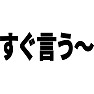 すぐ言う〜 すぐ言う〜
