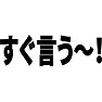 すぐ言う〜! すぐ言う〜!