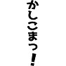 かしこまっ! かしこまっ!