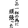 この一杯の為に頑張った この一杯の為に頑張った