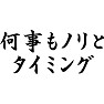 何事もノリとタイミング 何事もノリとタイミング