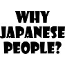 WHY JAPANESE PEOPLE? WHY JAPANESE PEOPLE?
