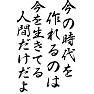 今の時代を作れるのは、今を生きてる人間だけだよ 今の時代を作れるのは、今を生きてる人間だけだよ