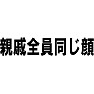 親戚全員同じ顔 親戚全員同じ顔