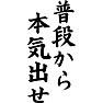 普段から本気出せ 普段から本気出せ
