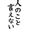 人のこと、言えない 人のこと、言えない