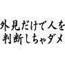 外見だけで人を判断しちゃダメ(黒文字) 外見だけで人を判断しちゃダメ(黒文字)
