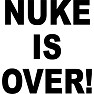 NUKE IS OVER! NUKE IS OVER!