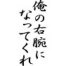 俺の右腕になってくれ 俺の右腕になってくれ