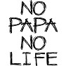 NO PAPA NO LIFE NO PAPA NO LIFE