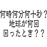 何時何分何十秒? 地球が何回回った時?? 何時何分何十秒? 地球が何回回った時??