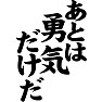 あとは勇気だけだ あとは勇気だけだ