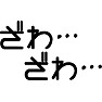 ざわ…ざわ… ざわ…ざわ…