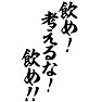 飲め、考えるな、飲め!! 飲め、考えるな、飲め!!