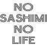 NO SASHIMI NO LIFE NO SASHIMI NO LIFE