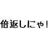 ドラマのセリフ「倍返しにゃ!」 ドラマのセリフ「倍返しにゃ!」