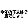 【ネタ】今年の干支は?馬でしょ! 【ネタ】今年の干支は?馬でしょ!