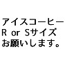 「アイスコーヒー R or Sサイズ お願いします。」 「アイスコーヒー R or Sサイズ お願いします。」