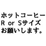 「ホットコーヒー R or Sサイズ お願いします。」 「ホットコーヒー R or Sサイズ お願いします。」