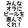 みんなオラにビールを恵んでくれ! みんなオラにビールを恵んでくれ!