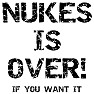 NUKES IS OVER! IF YOU WANT IT NUKES IS OVER! IF YOU WANT IT