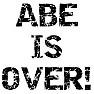ABE IS OVER! ABE IS OVER!