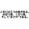 人生には三つの坂がある、のぼり坂、くだり坂、そして"まさか"である 人生には三つの坂がある、のぼり坂、くだり坂、そして"まさか"である