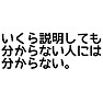 いくら説明しても分からない人には分からない。 いくら説明しても分からない人には分からない。