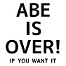 ABE IS OVER! IF YOU WANT IT ABE IS OVER! IF YOU WANT IT