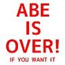ABE IS OVER! IF YOU WANT IT(red) ABE IS OVER! IF YOU WANT IT(red)