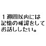 1週間以内には記憶を確認してお話ししたい。 1週間以内には記憶を確認してお話ししたい。