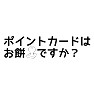 ポイントカードはお餅ですか? ポイントカードはお餅ですか?