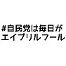 #自民党は毎日がエイプリルフール #自民党は毎日がエイプリルフール
