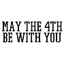 MAY THE 4TH BE WITH YOU MAY THE 4TH BE WITH YOU