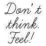 Don’t think.Feel! Don’t think.Feel!